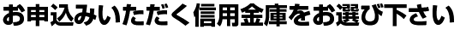 下部より、お申込みいただく信用金庫をお選び下さい。